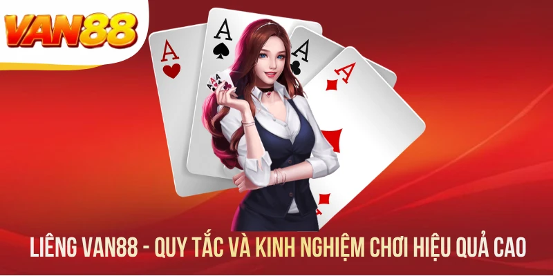 Liêng VAN88 - Quy Tắc Và Kinh Nghiệm Chơi Hiệu Quả Cao
