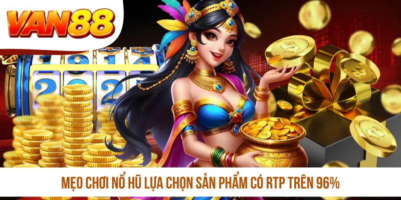 Mẹo chơi nổ hũ lựa chọn sản phẩm có RTP trên 96%
